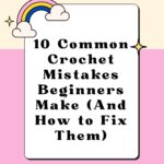 10 Common Crochet Mistakes Beginners Make (And How to Fix Them)